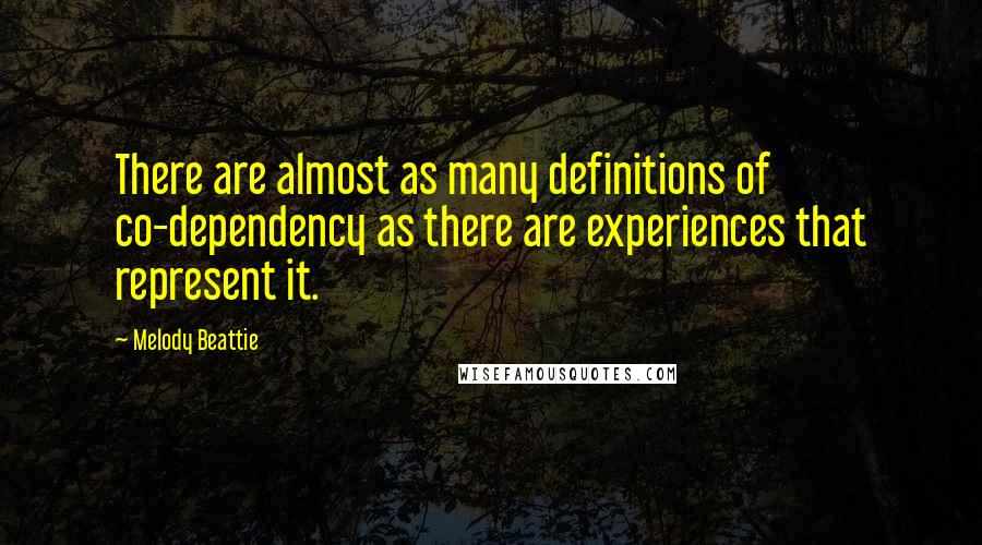 Melody Beattie quotes: There are almost as many definitions of co-dependency as there are experiences that represent it. Melody Beattie quotes: There are almost as many definitions of co-dependency as there are experiences that represent it.
