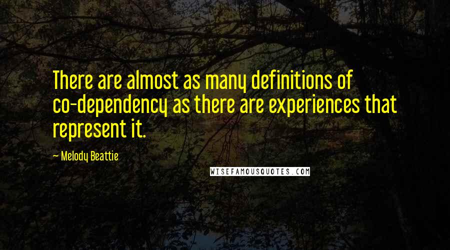 Melody Beattie quotes: There are almost as many definitions of co-dependency as there are experiences that represent it.