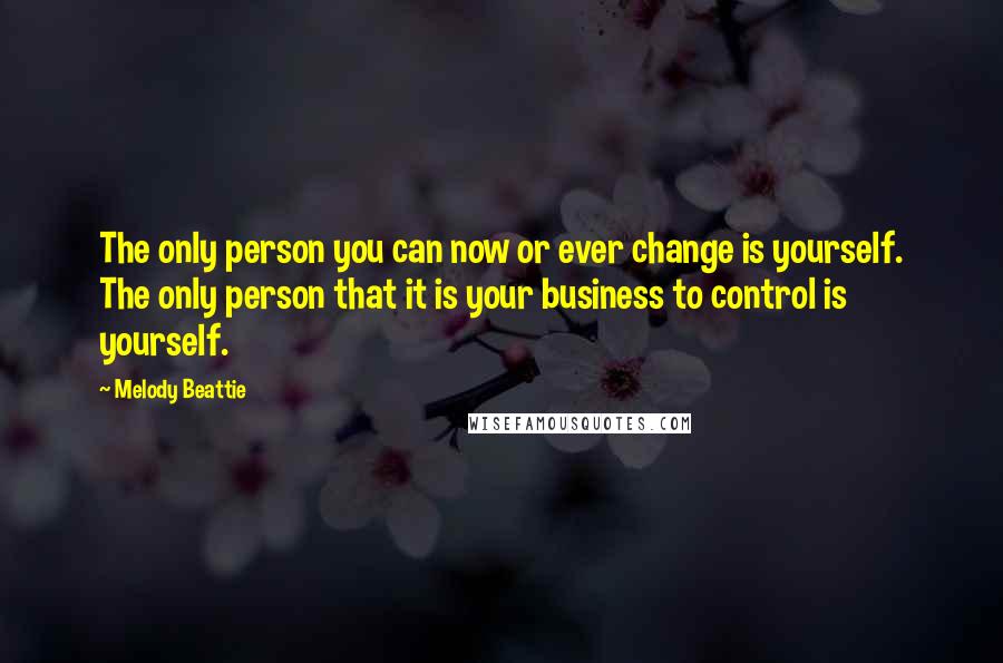 Melody Beattie quotes: The only person you can now or ever change is yourself. The only person that it is your business to control is yourself.