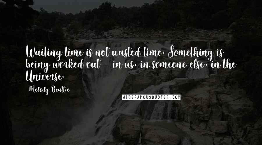 Melody Beattie quotes: Waiting time is not wasted time. Something is being worked out - in us, in someone else, in the Universe.