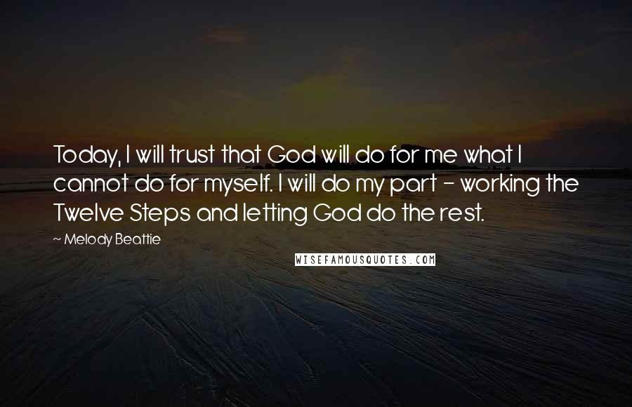 Melody Beattie quotes: Today, I will trust that God will do for me what I cannot do for myself. I will do my part - working the Twelve Steps and letting God do Melody Beattie quotes: Today, I will trust that God will do for me what I cannot do for myself. I will do my part - working the Twelve Steps and letting God do