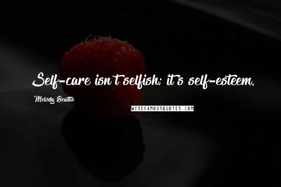 Melody Beattie quotes: Self-care isn't selfish; it's self-esteem.