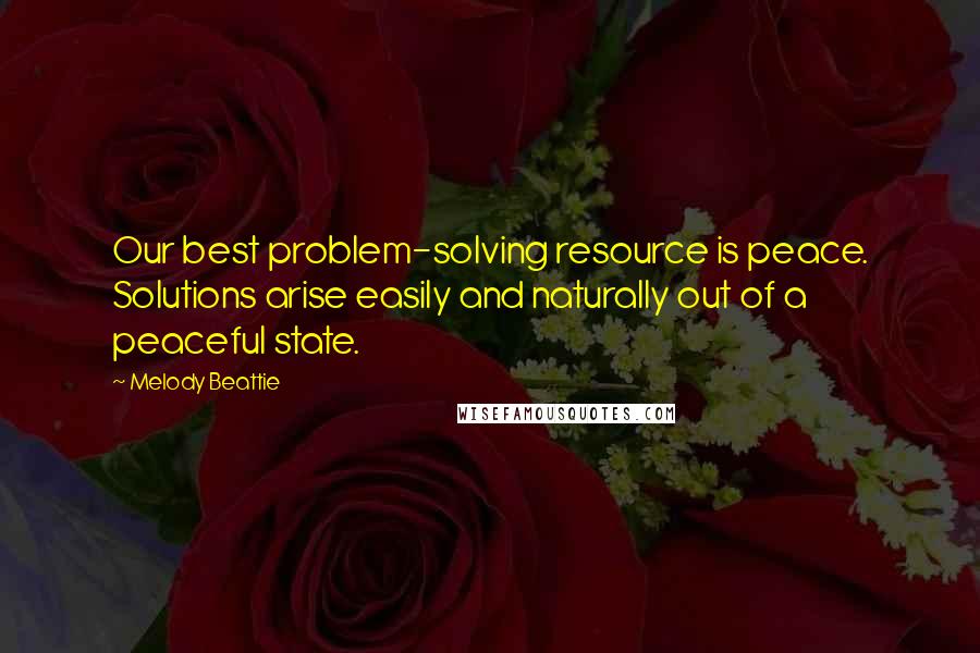 Melody Beattie quotes: Our best problem-solving resource is peace. Solutions arise easily and naturally out of a peaceful state. Melody Beattie quotes: Our best problem-solving resource is peace. Solutions arise easily and naturally out of a peaceful state.