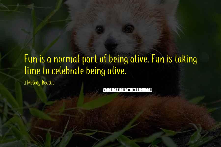 Melody Beattie quotes: Fun is a normal part of being alive. Fun is taking time to celebrate being alive.