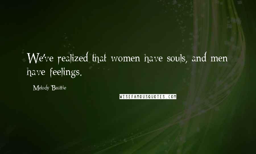 Melody Beattie quotes: We've realized that women have souls, and men have feelings. Melody Beattie quotes: We've realized that women have souls, and men have feelings.