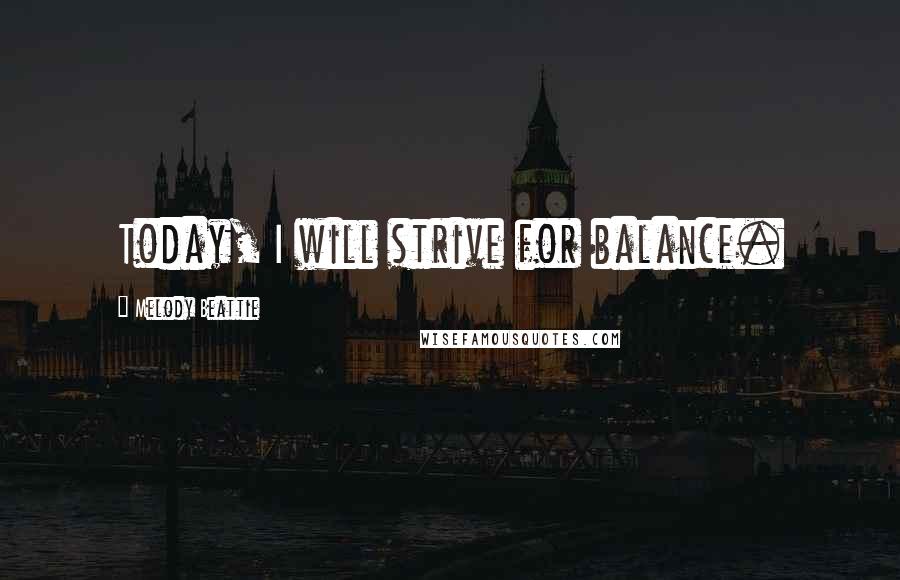 Melody Beattie quotes: Today, I will strive for balance. Melody Beattie quotes: Today, I will strive for balance.