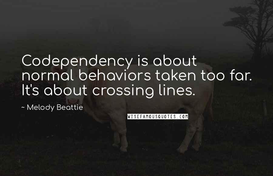 Melody Beattie quotes: Codependency is about normal behaviors taken too far. It's about crossing lines.