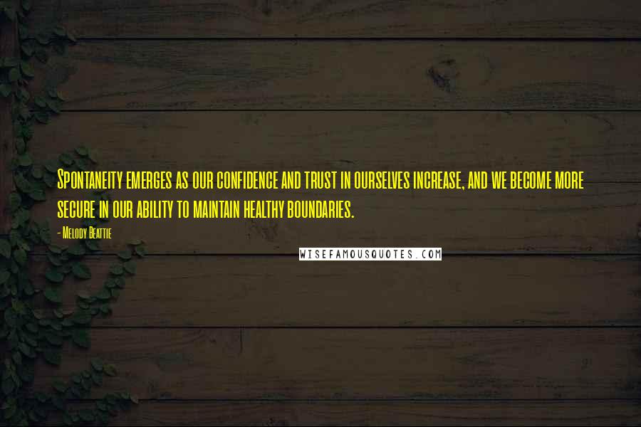 Melody Beattie quotes: Spontaneity emerges as our confidence and trust in ourselves increase, and we become more secure in our ability to maintain healthy boundaries.