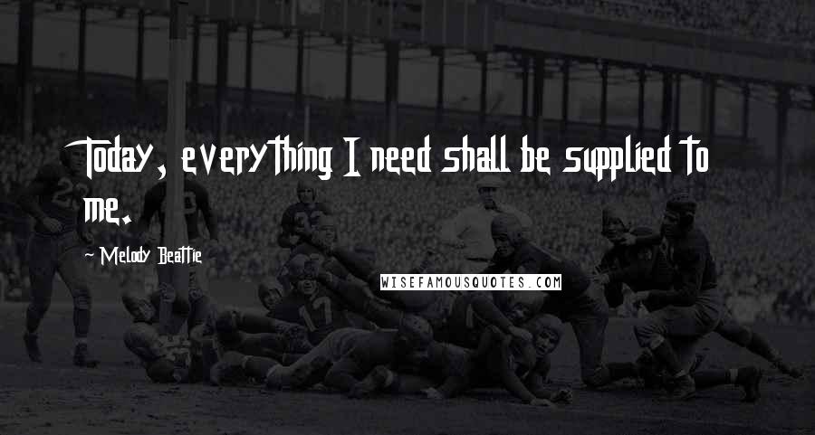 Melody Beattie quotes: Today, everything I need shall be supplied to me. Melody Beattie quotes: Today, everything I need shall be supplied to me.