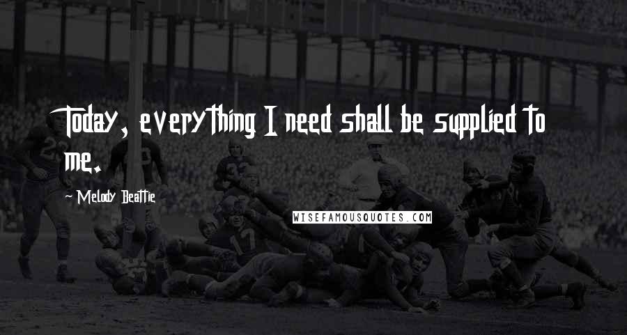 Melody Beattie quotes: Today, everything I need shall be supplied to me.