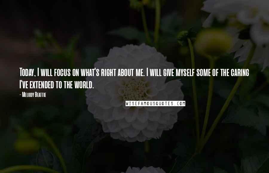 Melody Beattie quotes: Today, I will focus on what's right about me. I will give myself some of the caring I've extended to the world.