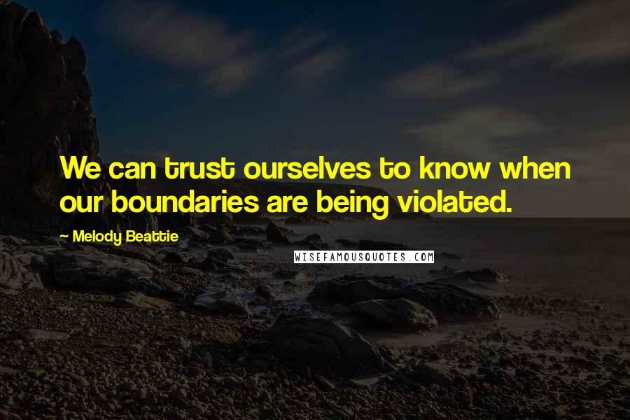 Melody Beattie quotes: We can trust ourselves to know when our boundaries are being violated.