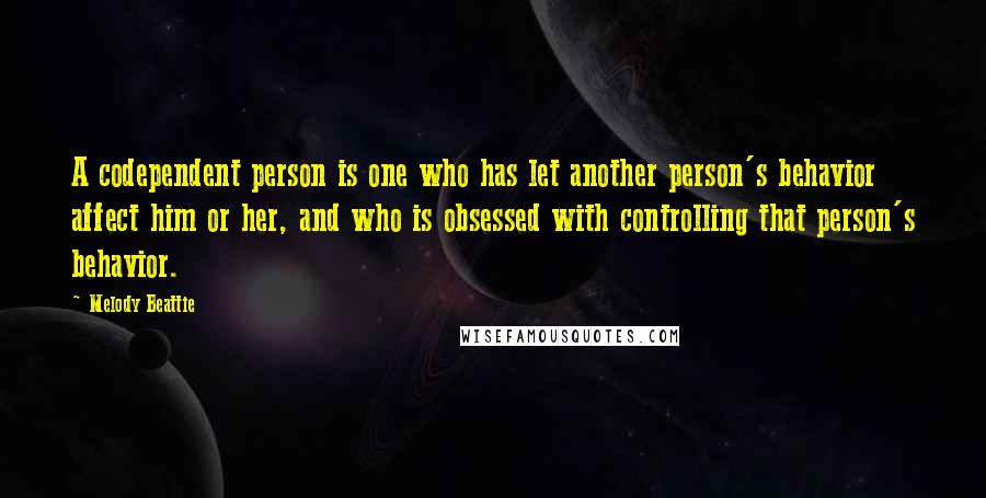 Melody Beattie quotes: A codependent person is one who has let another person's behavior affect him or her, and who is obsessed with controlling that person's behavior. Melody Beattie quotes: A codependent person is one who has let another person's behavior affect him or her, and who is obsessed with controlling that person's behavior.