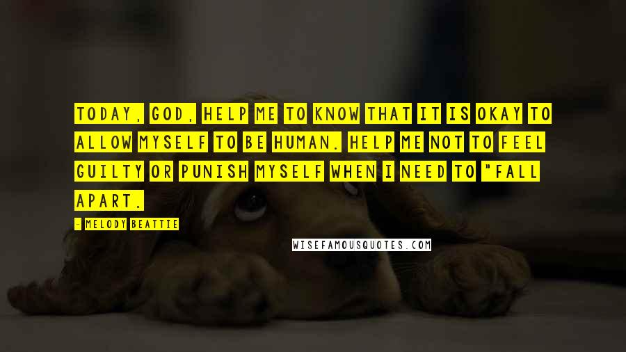 Melody Beattie quotes: Today, God, help me to know that it is okay to allow myself to be human. Help me not to feel guilty or punish myself when I need to "fall