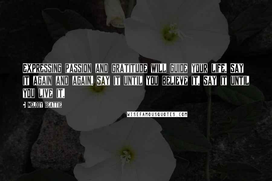 Melody Beattie quotes: Expressing passion and gratitude will guide your life. Say it again and again. Say it until you believe it. Say it until you live it.