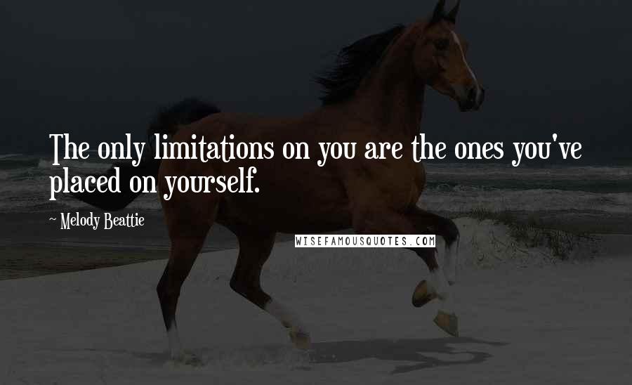Melody Beattie quotes: The only limitations on you are the ones you've placed on yourself. Melody Beattie quotes: The only limitations on you are the ones you've placed on yourself.