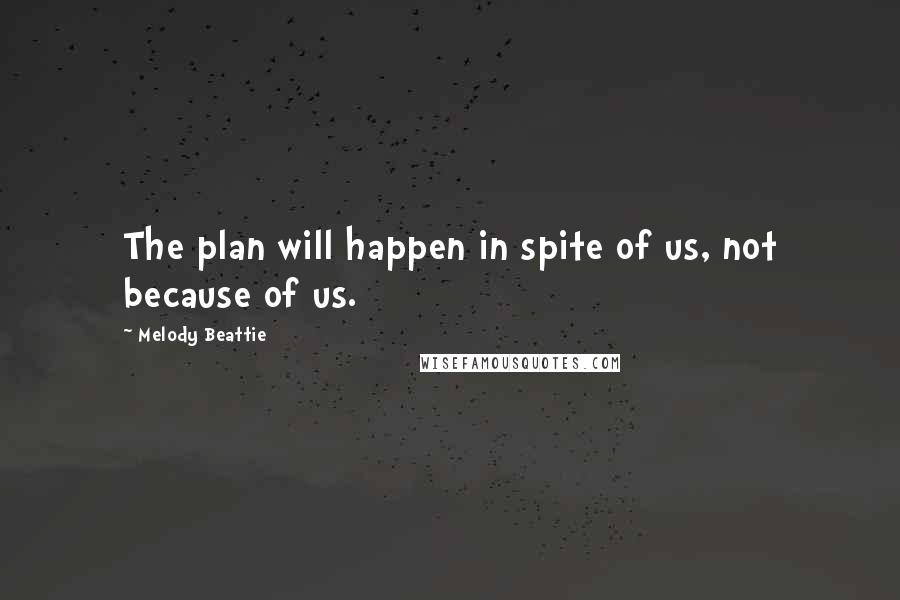 Melody Beattie quotes: The plan will happen in spite of us, not because of us. Melody Beattie quotes: The plan will happen in spite of us, not because of us.
