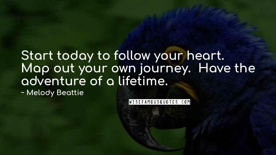 Melody Beattie quotes: Start today to follow your heart. Map out your own journey. Have the adventure of a lifetime.