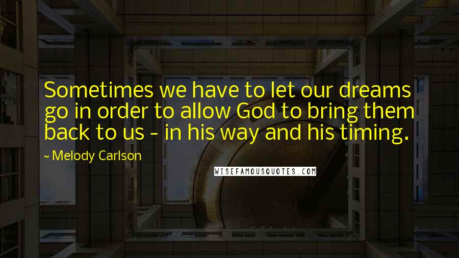 Melody Carlson quotes: Sometimes we have to let our dreams go in order to allow God to bring them back to us - in his way and his timing. Melody Carlson quotes: Sometimes we have to let our dreams go in order to allow God to bring them back to us - in his way and his timing.