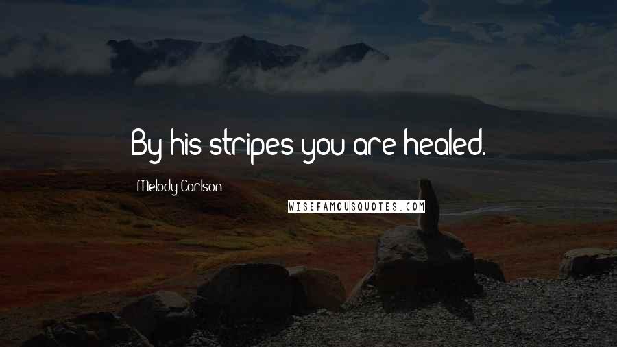 Melody Carlson quotes: By his stripes you are healed.