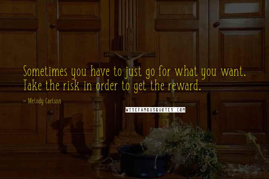 Melody Carlson quotes: Sometimes you have to just go for what you want. Take the risk in order to get the reward.