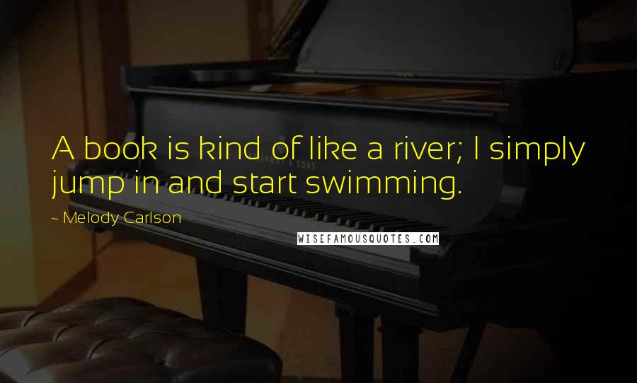 Melody Carlson quotes: A book is kind of like a river; I simply jump in and start swimming.