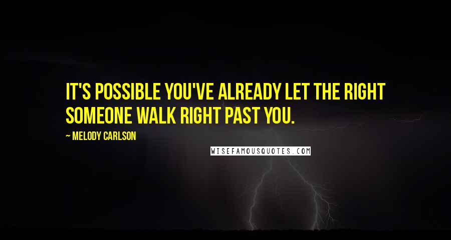 Melody Carlson quotes: It's possible you've already let the right someone walk right past you.