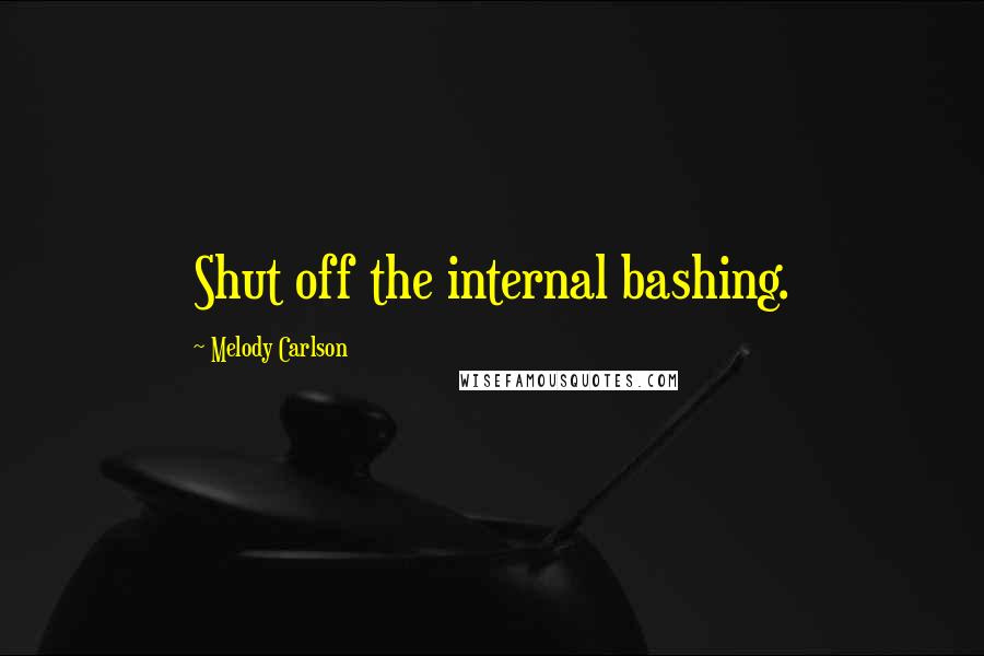 Melody Carlson quotes: Shut off the internal bashing.