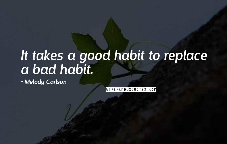 Melody Carlson quotes: It takes a good habit to replace a bad habit.