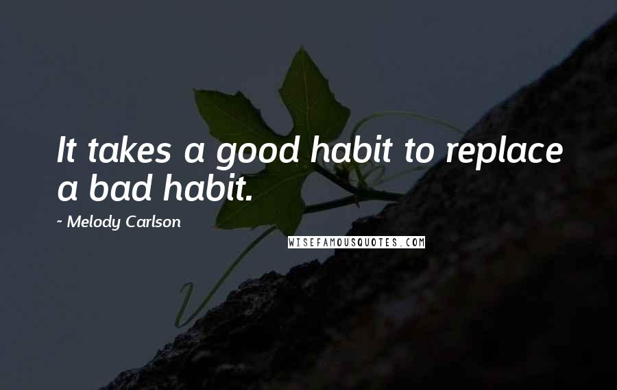 Melody Carlson quotes: It takes a good habit to replace a bad habit.