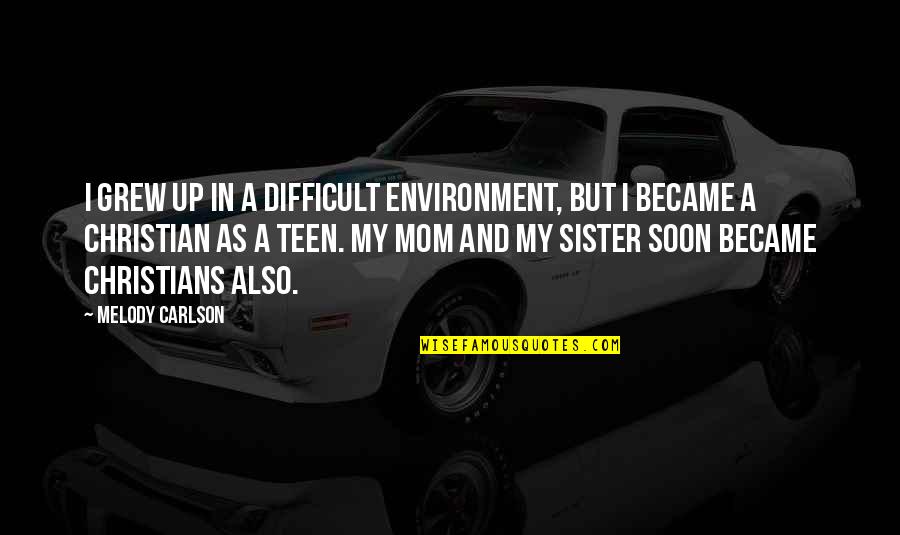 Melody Carlson Quotes By Melody Carlson: I grew up in a difficult environment, but