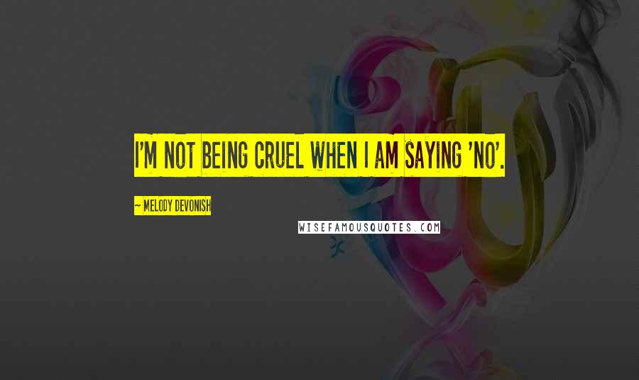 Melody Devonish quotes: I'm not being cruel when I am saying 'no'. Melody Devonish quotes: I'm not being cruel when I am saying 'no'.