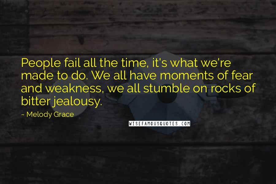 Melody Grace quotes: People fail all the time, it's what we're made to do. We all have moments of fear and weakness, we all stumble on rocks of bitter jealousy.