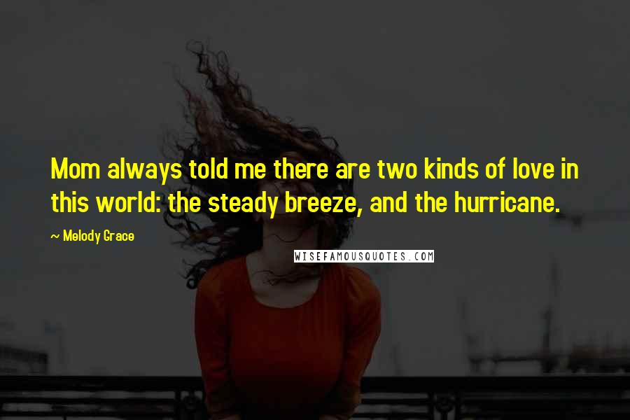 Melody Grace quotes: Mom always told me there are two kinds of love in this world: the steady breeze, and the hurricane.