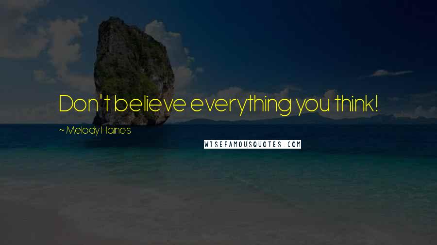 Melody Haines quotes: Don't believe everything you think! Melody Haines quotes: Don't believe everything you think!