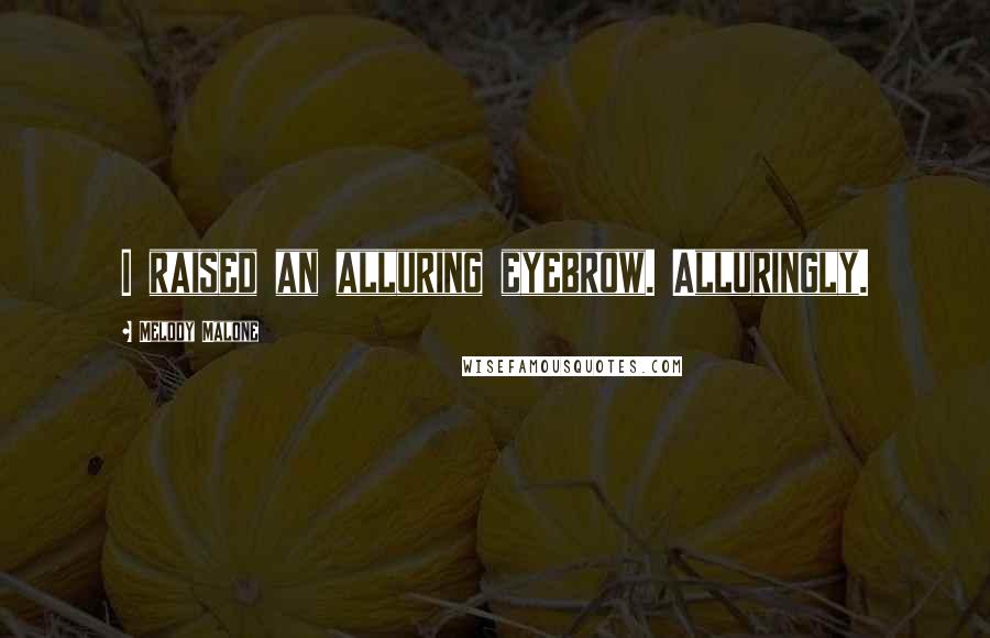 Melody Malone quotes: I raised an alluring eyebrow. Alluringly.
