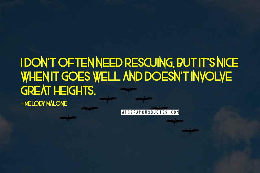 Melody Malone quotes: I don't often need rescuing, but it's nice when it goes well and doesn't involve great heights.