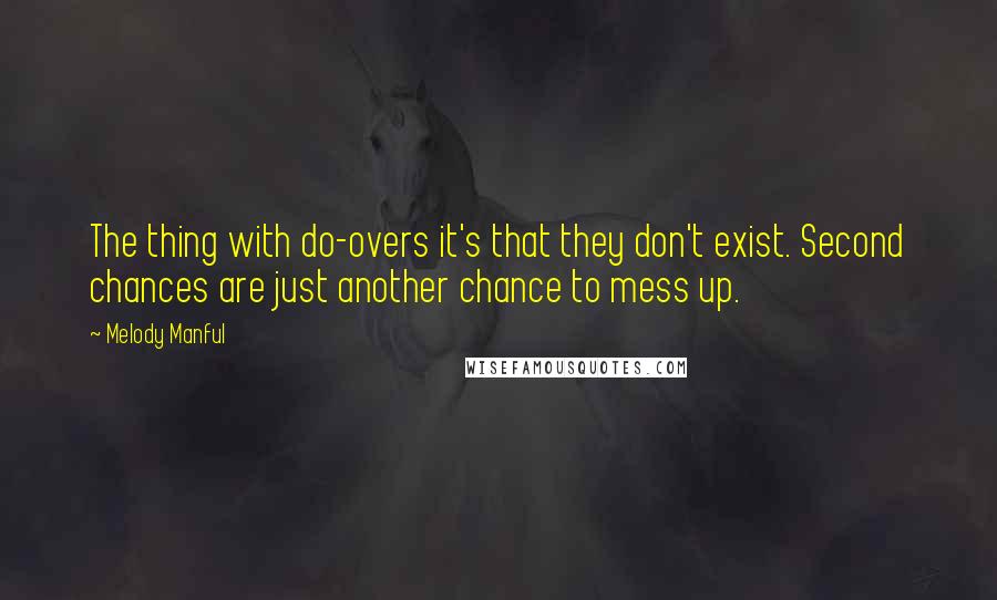 Melody Manful quotes: The thing with do-overs it's that they don't exist. Second chances are just another chance to mess up.