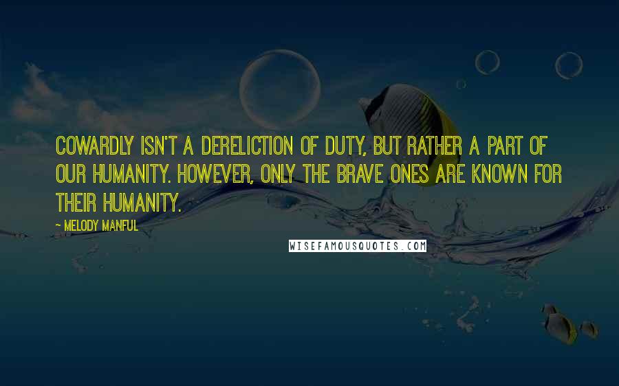 Melody Manful quotes: Cowardly isn't a dereliction of duty, but rather a part of our humanity. However, only the brave ones are known for their humanity.