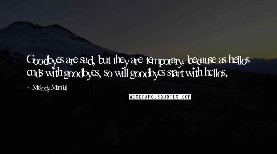 Melody Manful quotes: Goodbyes are sad, but they are temporary, because as hellos ends with goodbyes, so will goodbyes start with hellos. Melody Manful quotes: Goodbyes are sad, but they are temporary, because as hellos ends with goodbyes, so will goodbyes start with hellos.