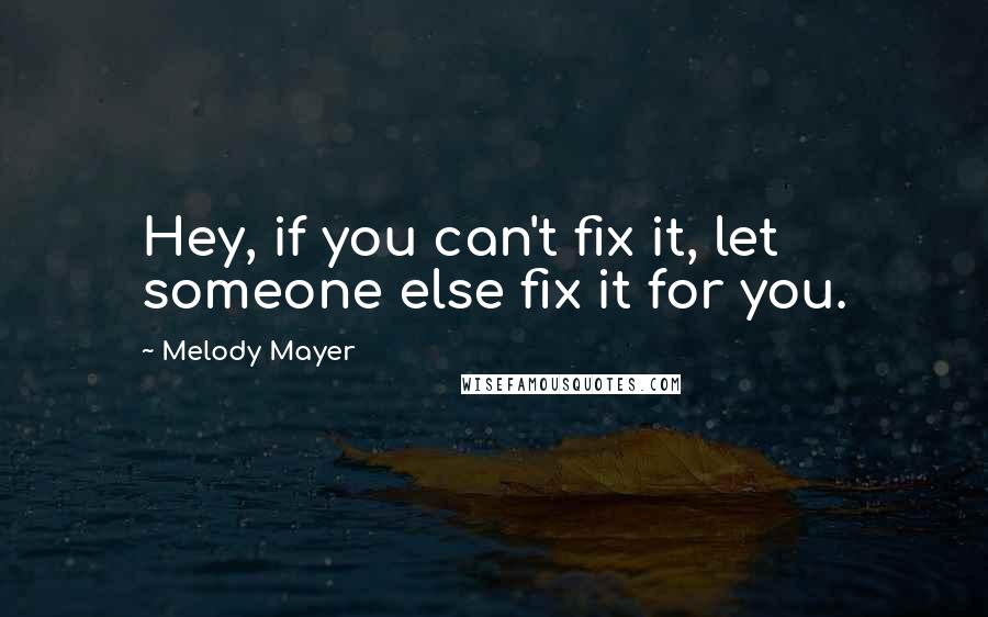 Melody Mayer quotes: Hey, if you can't fix it, let someone else fix it for you.