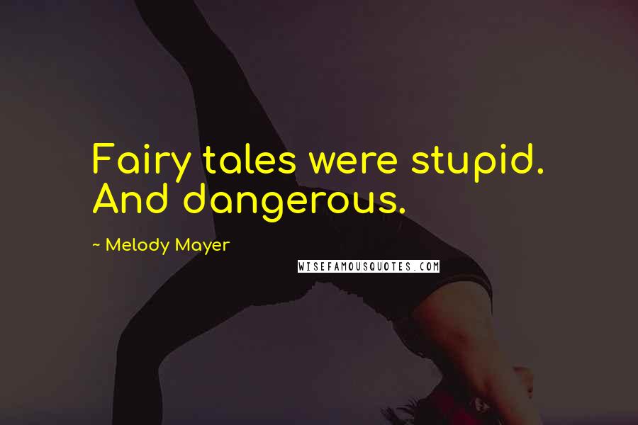 Melody Mayer quotes: Fairy tales were stupid. And dangerous.