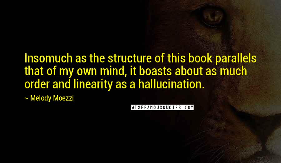 Melody Moezzi quotes: Insomuch as the structure of this book parallels that of my own mind, it boasts about as much order and linearity as a hallucination.