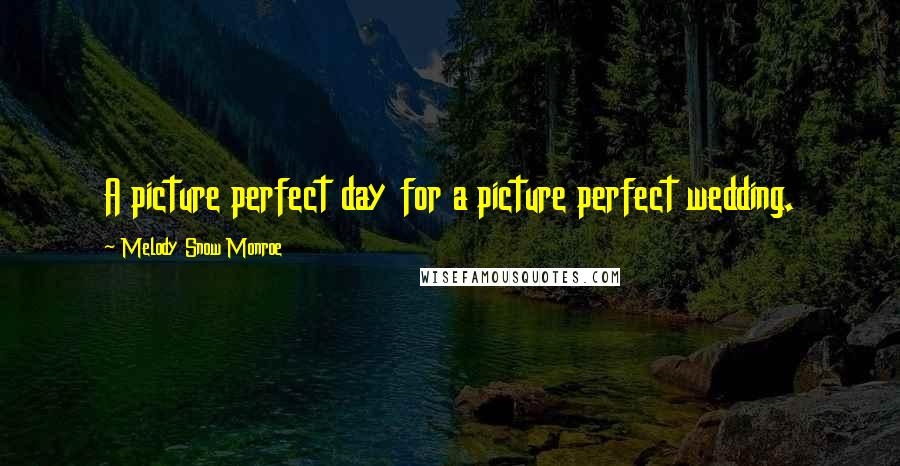 Melody Snow Monroe quotes: A picture perfect day for a picture perfect wedding.