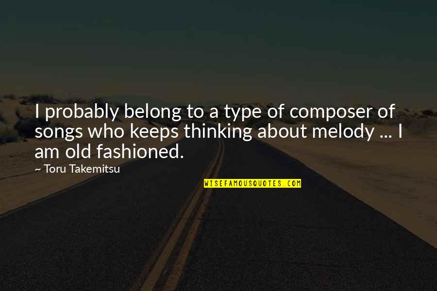 Melody Songs Quotes By Toru Takemitsu: I probably belong to a type of composer