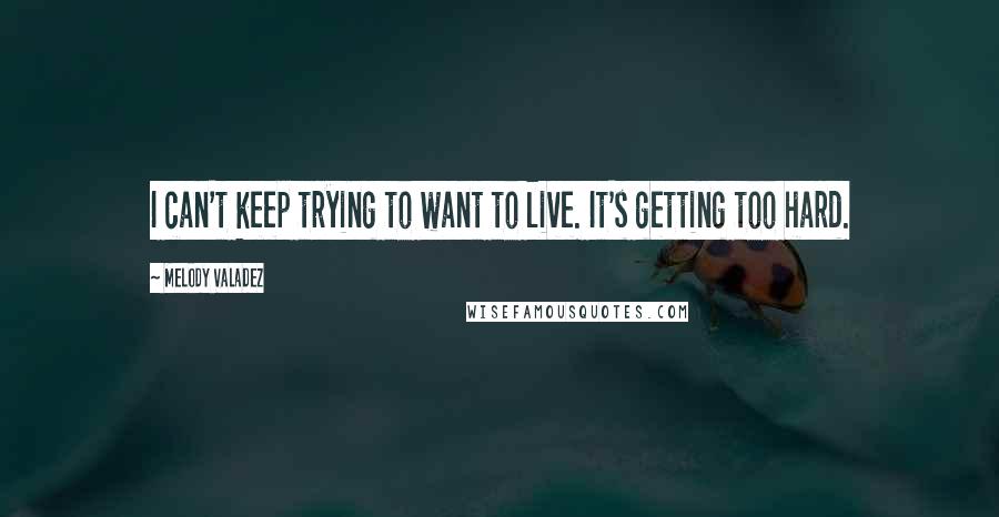 Melody Valadez quotes: I can't keep trying to want to live. It's getting too hard.