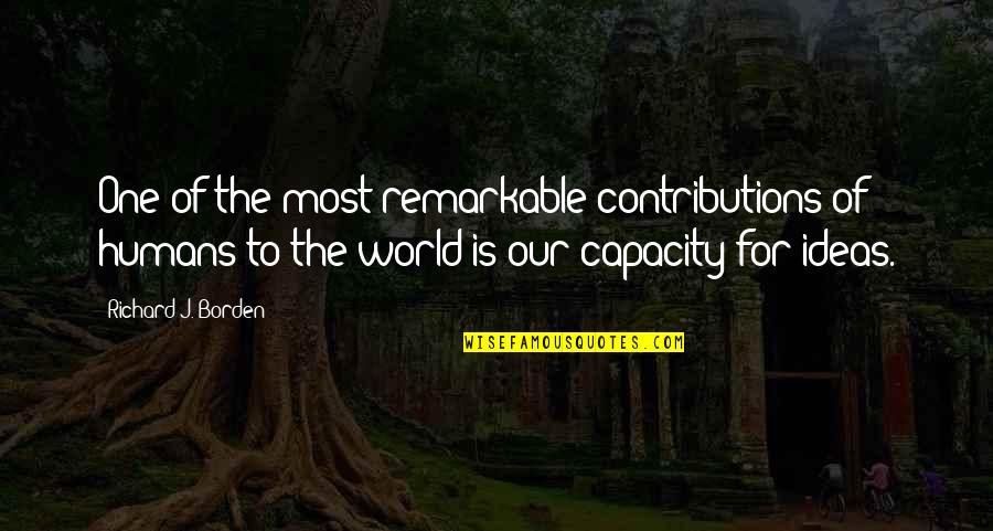 Melompat Dan Quotes By Richard J. Borden: One of the most remarkable contributions of humans Melompat Dan Quotes By Richard J. Borden: One of the most remarkable contributions of humans