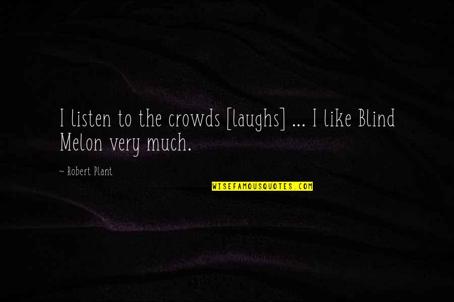 Melon Quotes By Robert Plant: I listen to the crowds [laughs] ... I