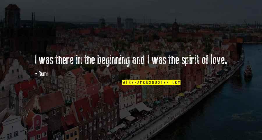 Melony Quotes By Rumi: I was there in the beginning and I