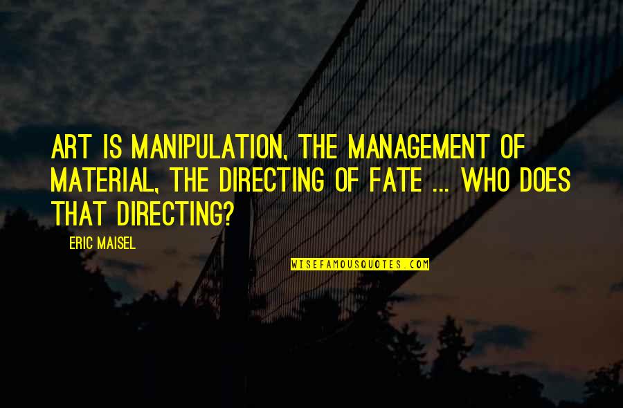 Melot Quotes By Eric Maisel: Art is manipulation, the management of material, the Melot Quotes By Eric Maisel: Art is manipulation, the management of material, the